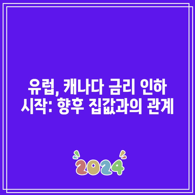 유럽, 캐나다 금리 인하 시작: 향후 집값과의 관계