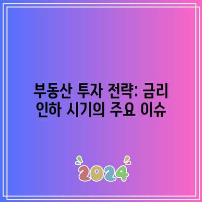 부동산 투자 전략: 금리 인하 시기의 주요 이슈