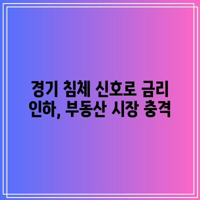 경기 침체 신호로 금리 인하, 부동산 시장 충격