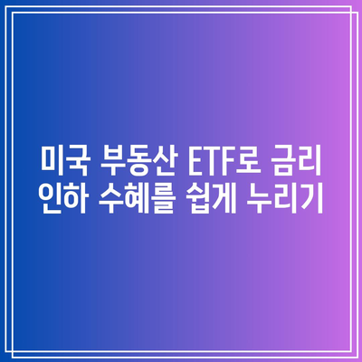 미국 부동산 ETF로 금리 인하 수혜를 쉽게 누리기