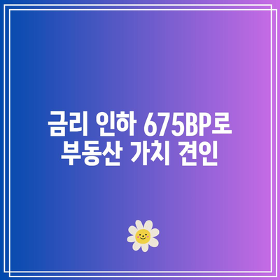 금리 인하 675BP로 부동산 가치 견인