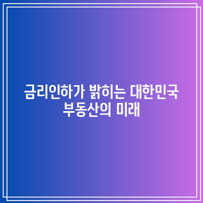 금리인하가 밝히는 대한민국 부동산의 미래