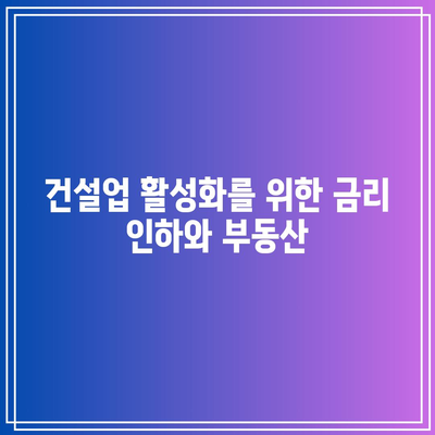 건설업 활성화를 위한 금리 인하와 부동산