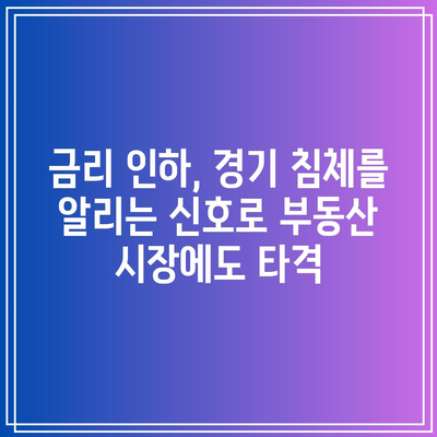 금리 인하, 경기 침체를 알리는 신호로 부동산 시장에도 타격