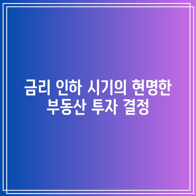 금리 인하 시기의 현명한 부동산 투자 결정