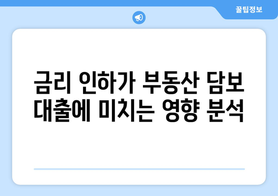 부동산 담보 대출: 금리 인하의 영향과 활용 방법