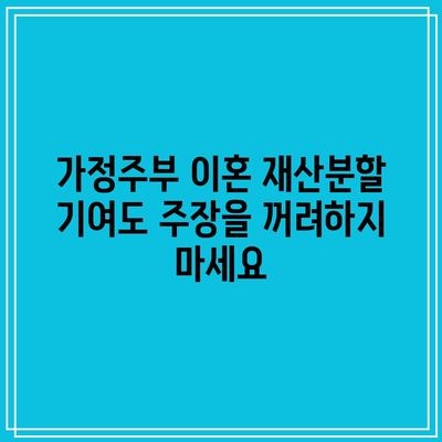 가정주부 이혼 재산분할 기여도 주장을 꺼려하지 마세요