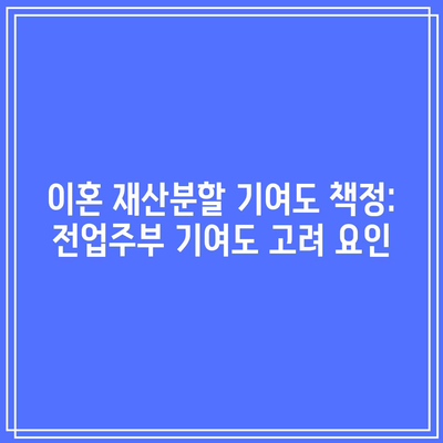 이혼 재산분할 기여도 책정: 전업주부 기여도 고려 요인