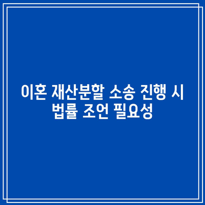 이혼 재산분할 소송 진행 시 법률 조언 필요성