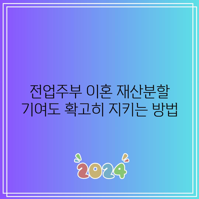 전업주부 이혼 재산분할 기여도 확고히 지키는 방법