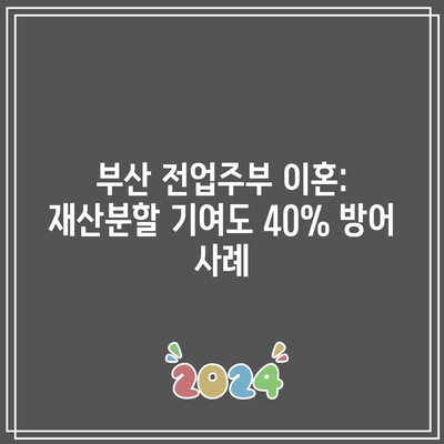 부산 전업주부 이혼: 재산분할 기여도 40% 방어 사례