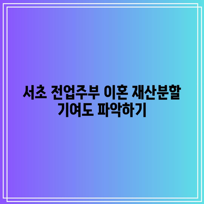 서초 전업주부 이혼 재산분할 기여도 파악하기