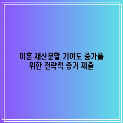 이혼 재산분할 기여도 증가를 위한 전략적 증거 제출