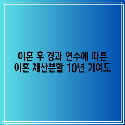 이혼 후 경과 연수에 따른 이혼 재산분할 10년 기여도