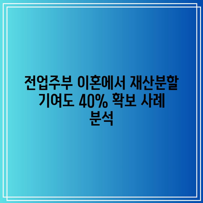 전업주부 이혼에서 재산분할 기여도 40% 확보 사례 분석