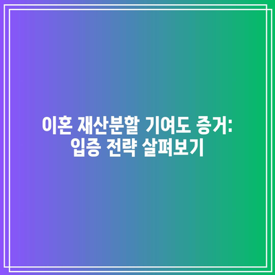 이혼 재산분할 기여도 증거: 입증 전략 살펴보기