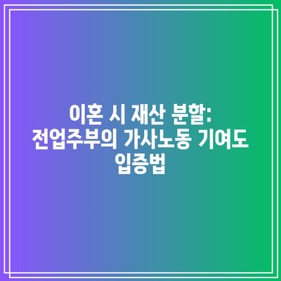 이혼 시 재산 분할: 전업주부의 가사노동 기여도 입증법