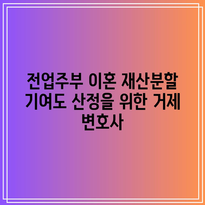 전업주부 이혼 재산분할 기여도 산정을 위한 거제 변호사