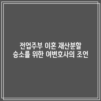 전업주부 이혼 재산분할 승소를 위한 여변호사의 조언