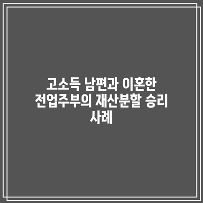 고소득 남편과 이혼한 전업주부의 재산분할 승리 사례