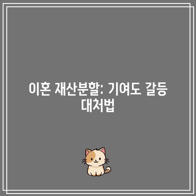 이혼 재산분할: 기여도 갈등 대처법