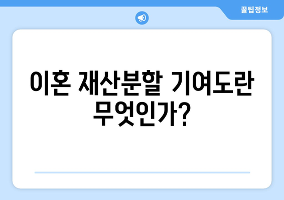 이혼 재산분할 기여도 기준: 명확한 이해를 위한 안내