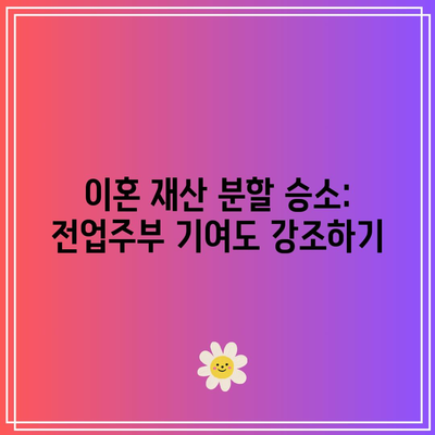 이혼 재산 분할 승소: 전업주부 기여도 강조하기