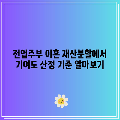 전업주부 이혼 재산분할에서 기여도 산정 기준 알아보기