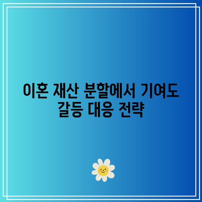 이혼 재산 분할에서 기여도 갈등 대응 전략