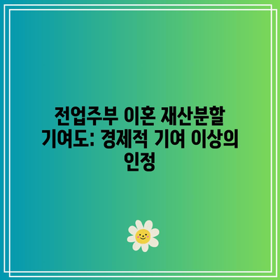 전업주부 이혼 재산분할 기여도: 경제적 기여 이상의 인정