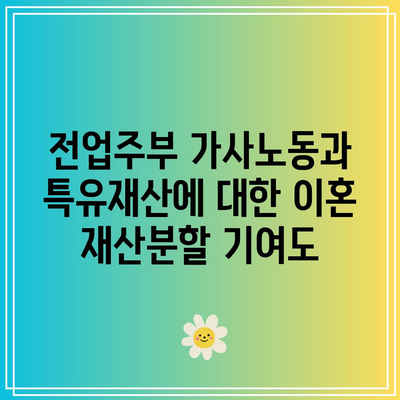 전업주부 가사노동과 특유재산에 대한 이혼 재산분할 기여도