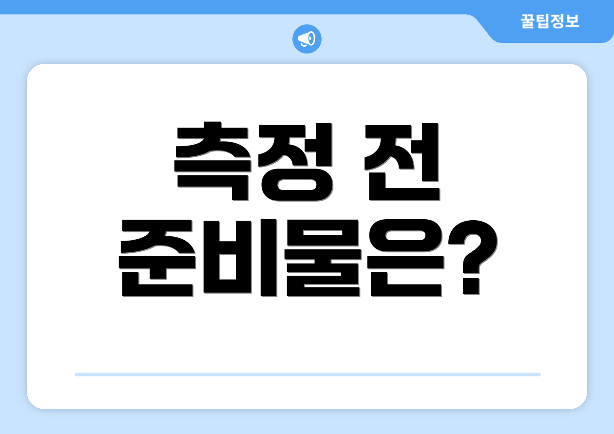 측정 전 준비물은?