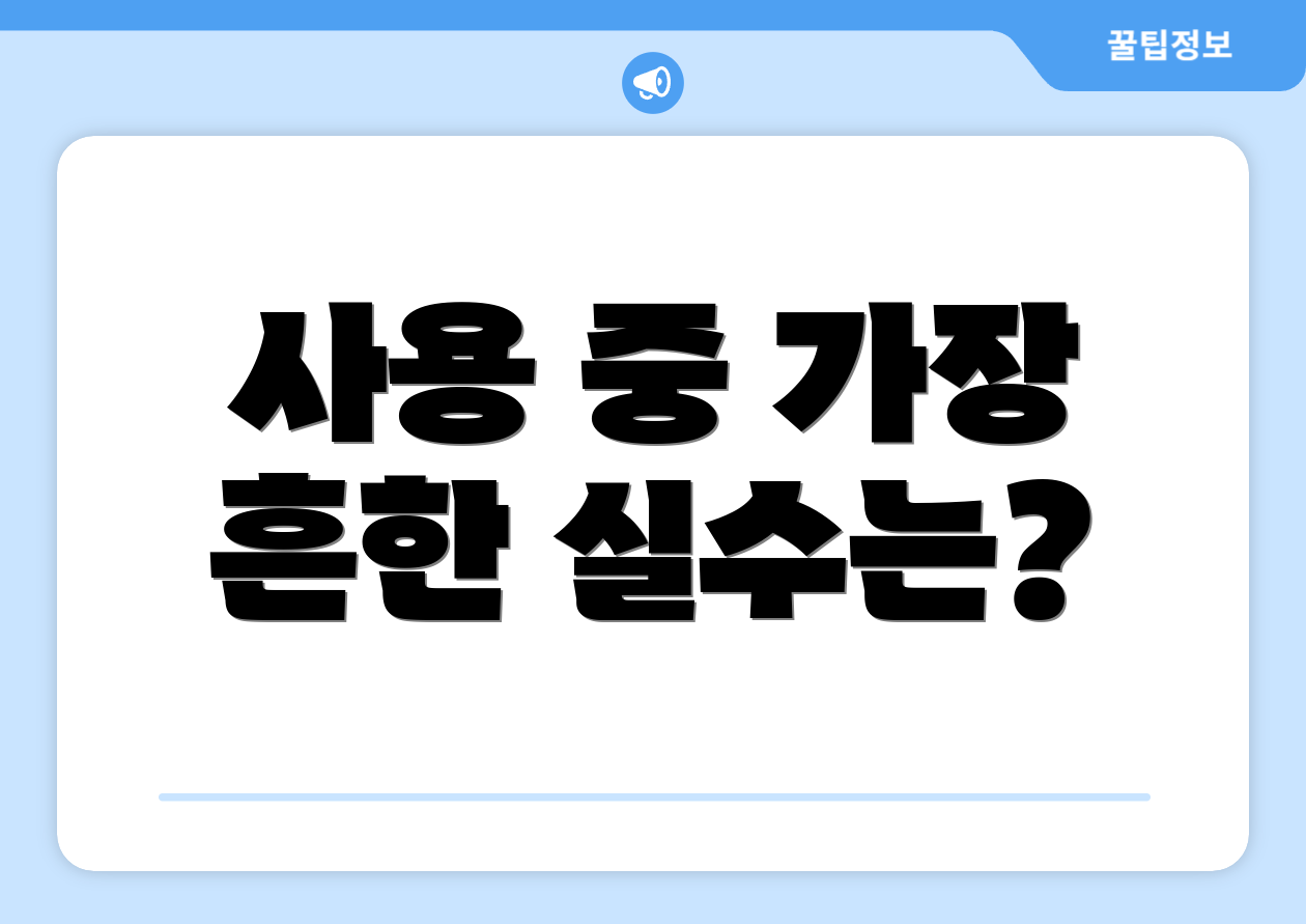 사용 중 가장 흔한 실수는?